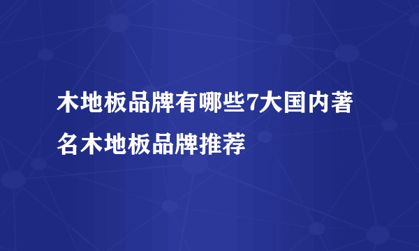 木地板品牌有哪些7大国内著名木地板品牌推荐