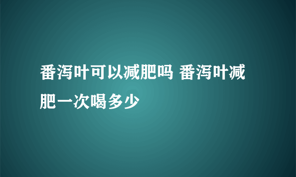 番泻叶可以减肥吗 番泻叶减肥一次喝多少