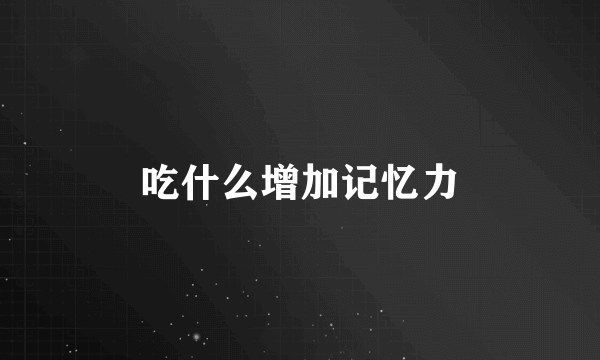 吃什么增加记忆力