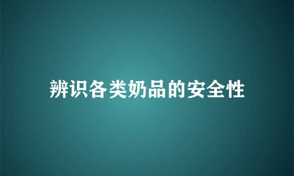 辨识各类奶品的安全性