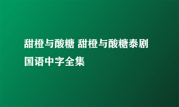 甜橙与酸糖 甜橙与酸糖泰剧国语中字全集