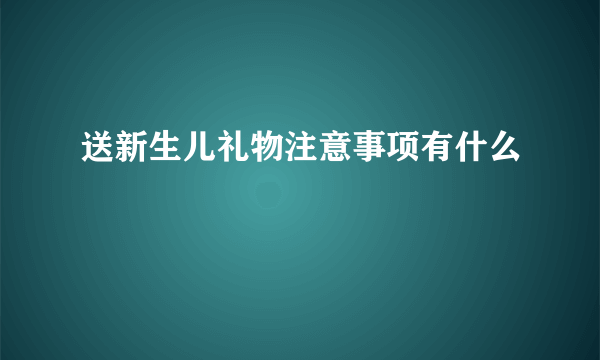 送新生儿礼物注意事项有什么