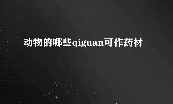 动物的哪些qiguan可作药材