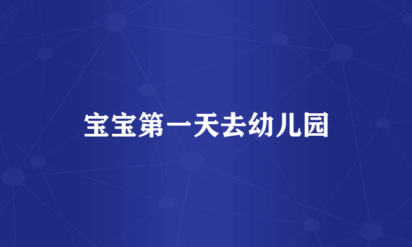 宝宝第一天去幼儿园