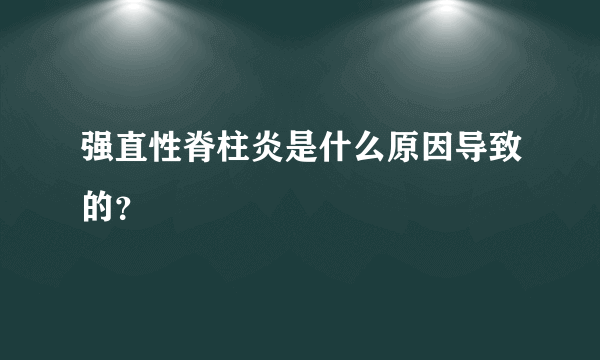 强直性脊柱炎是什么原因导致的？