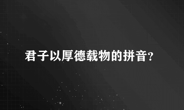 君子以厚德载物的拼音？