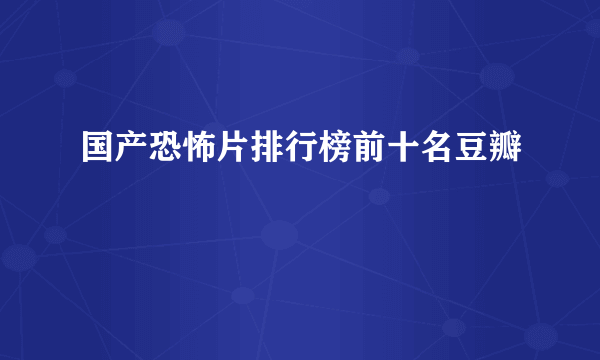 国产恐怖片排行榜前十名豆瓣