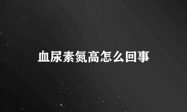 血尿素氮高怎么回事