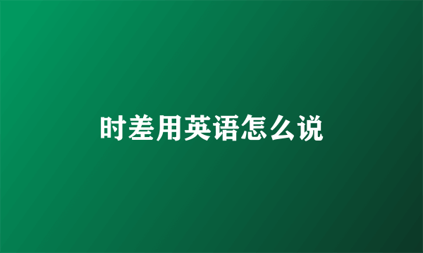 时差用英语怎么说