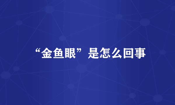 “金鱼眼”是怎么回事