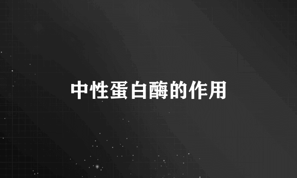 中性蛋白酶的作用