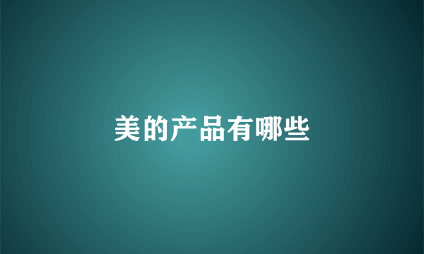 美的产品有哪些