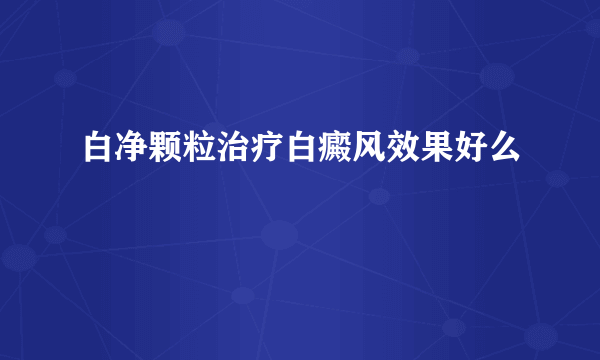 白净颗粒治疗白癜风效果好么