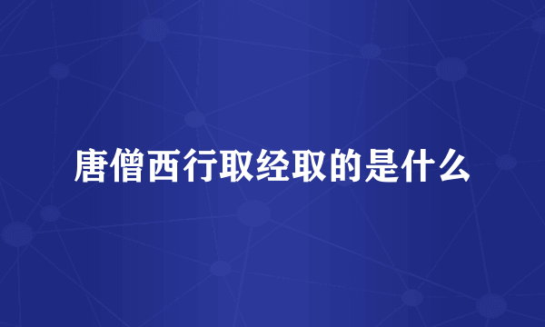唐僧西行取经取的是什么