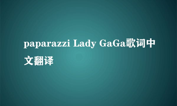 paparazzi Lady GaGa歌词中文翻译