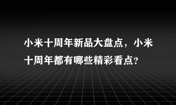 小米十周年新品大盘点，小米十周年都有哪些精彩看点？