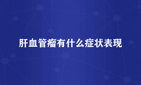 肝血管瘤有什么症状表现