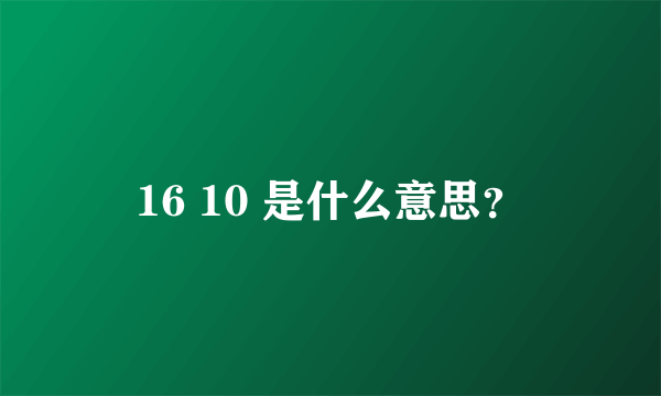 16 10 是什么意思？