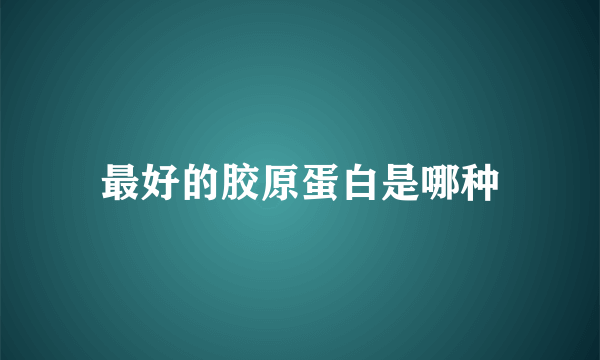 最好的胶原蛋白是哪种