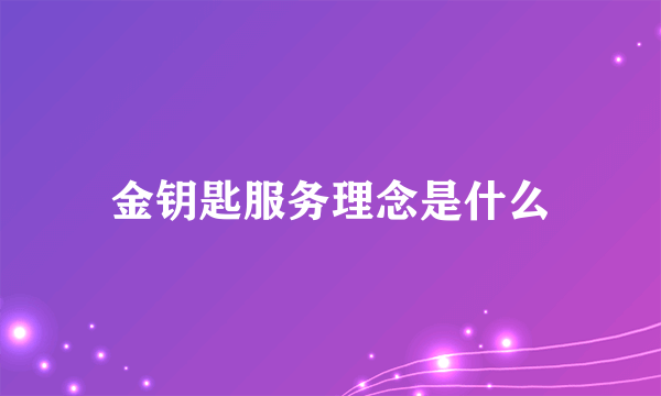 金钥匙服务理念是什么