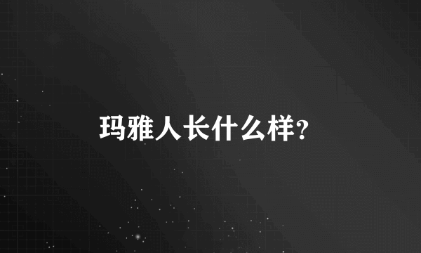 玛雅人长什么样？