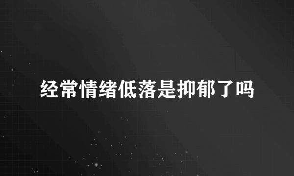 经常情绪低落是抑郁了吗