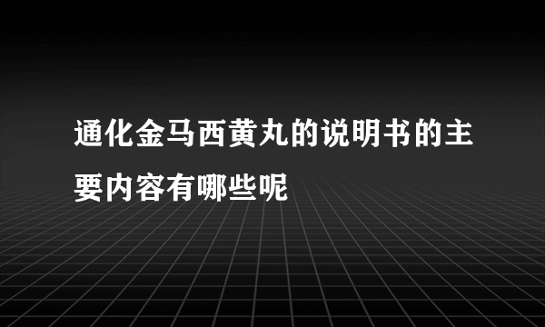通化金马西黄丸的说明书的主要内容有哪些呢