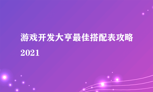 游戏开发大亨最佳搭配表攻略2021