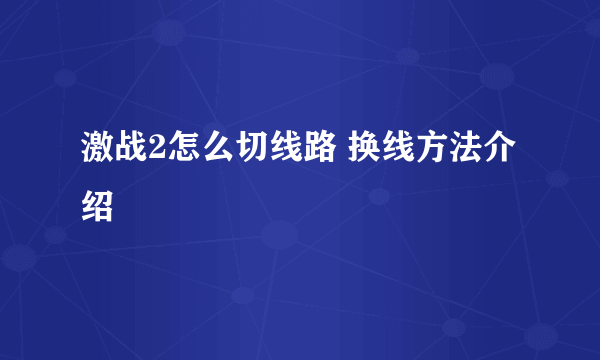 激战2怎么切线路 换线方法介绍