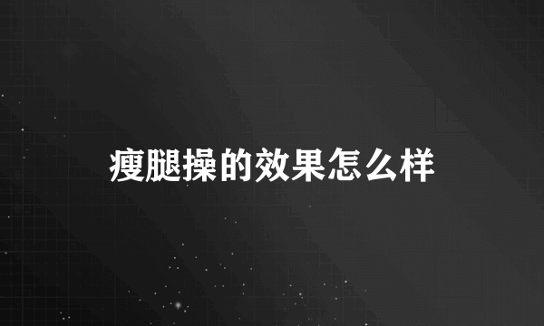 瘦腿操的效果怎么样