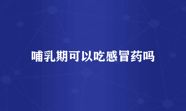 哺乳期可以吃感冒药吗