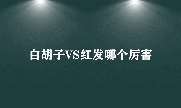 白胡子VS红发哪个厉害