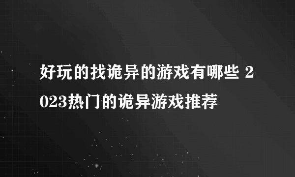 好玩的找诡异的游戏有哪些 2023热门的诡异游戏推荐