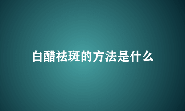 白醋祛斑的方法是什么