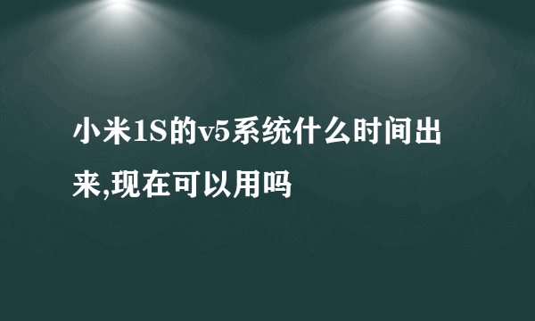 小米1S的v5系统什么时间出来,现在可以用吗