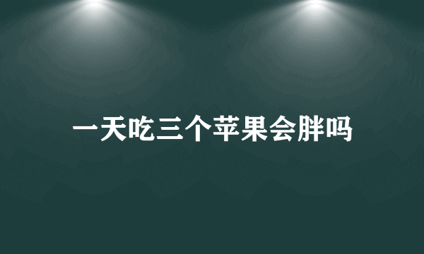 一天吃三个苹果会胖吗