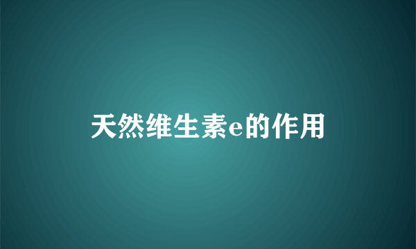 天然维生素e的作用