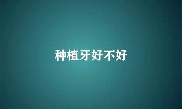 种植牙好不好
