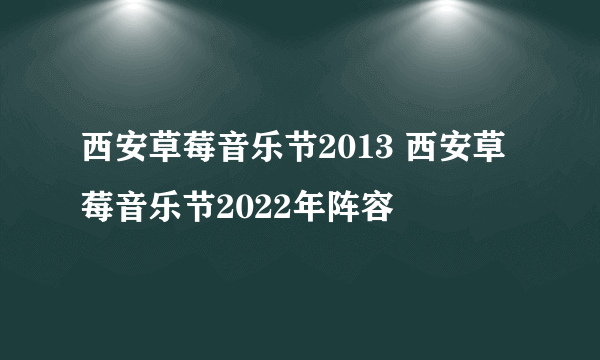 西安草莓音乐节2013 西安草莓音乐节2022年阵容