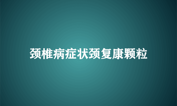颈椎病症状颈复康颗粒