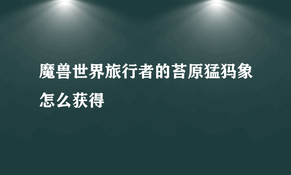 魔兽世界旅行者的苔原猛犸象怎么获得