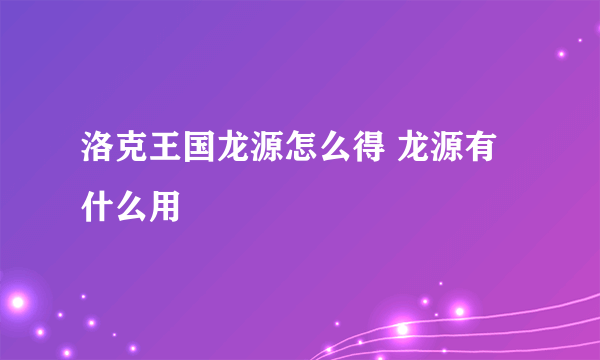 洛克王国龙源怎么得 龙源有什么用