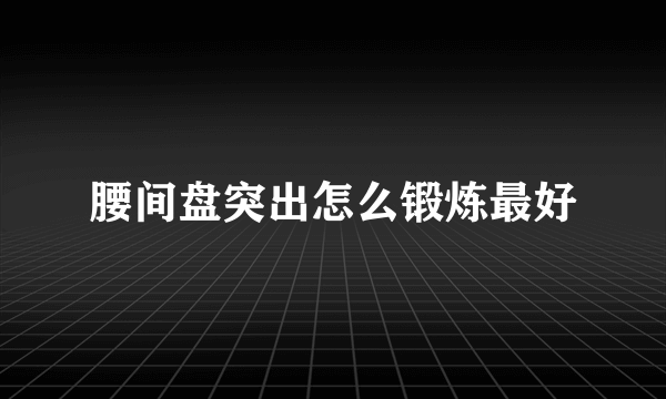 腰间盘突出怎么锻炼最好