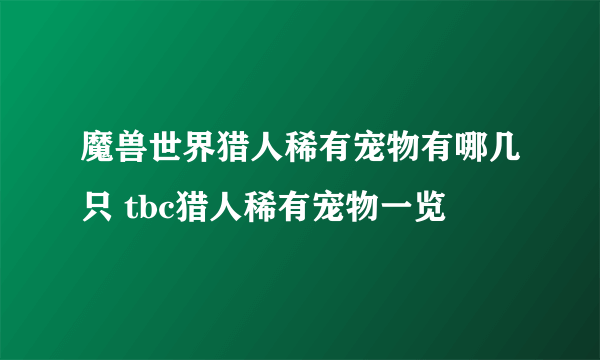 魔兽世界猎人稀有宠物有哪几只 tbc猎人稀有宠物一览