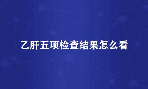 乙肝五项检查结果怎么看
