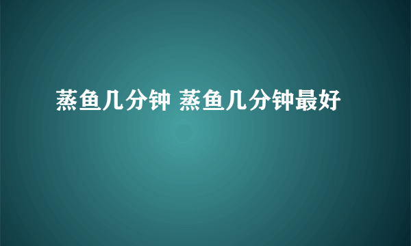 蒸鱼几分钟 蒸鱼几分钟最好