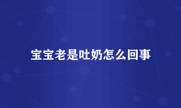 宝宝老是吐奶怎么回事