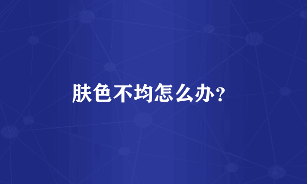 肤色不均怎么办？