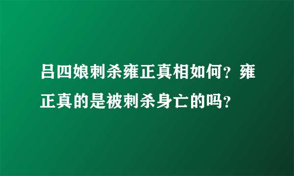 吕四娘刺杀雍正真相如何？雍正真的是被刺杀身亡的吗？