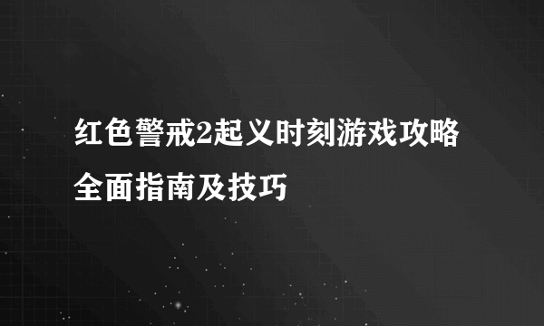 红色警戒2起义时刻游戏攻略 全面指南及技巧